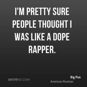 Big Pun - I'm pretty sure people thought I was like a dope rapper.