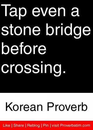 ... stone bridge before crossing. - Korean Proverb #proverbs #quotes
