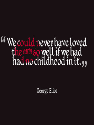 ... we could never love it so much. George Eliot on childhood and past