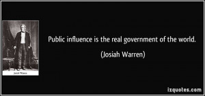 Public influence is the real government of the world. - Josiah Warren