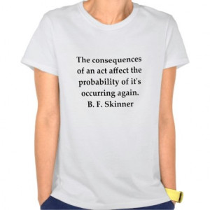 ... of an act affect the probability of it's occurring again. -BF Skinner