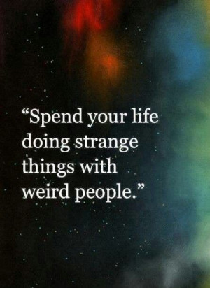 Do strange things with weird people