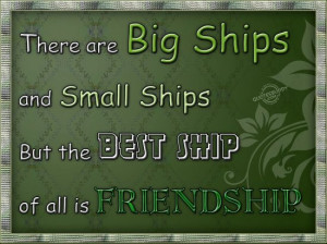 ... small ships. But the best ship of all is friendship ~ Friendship Quote