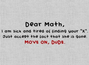 Dear Math, I am sick and tired of finding your X. Just accept the fact ...