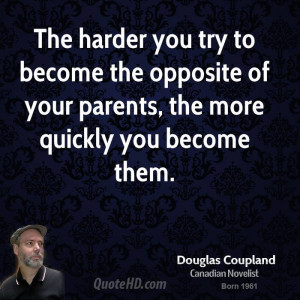 The harder you try to become the opposite of your parents, the more ...