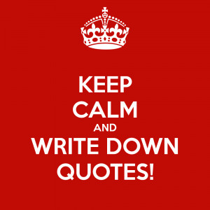 KEEP CALM AND WRITE DOWN QUOTES!