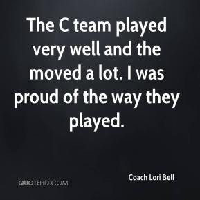 Coach Lori Bell - The C team played very well and the moved a lot. I ...