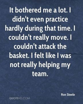 Ron Steele - It bothered me a lot. I didn't even practice hardly ...