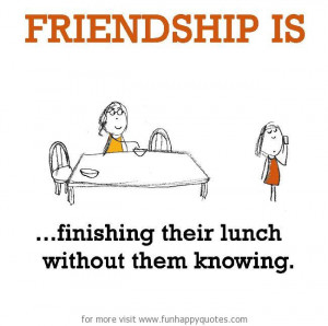 Happy Lunch Quotes http://www.funhappyquotes.com/friendship-is ...