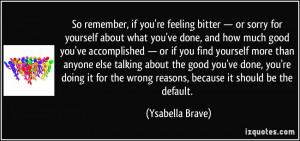 you're feeling bitter — or sorry for yourself about what you've done ...
