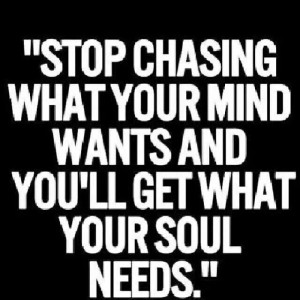 Stop chasing what your mind wants ...