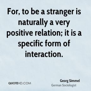 Georg Simmel - For, to be a stranger is naturally a very positive ...
