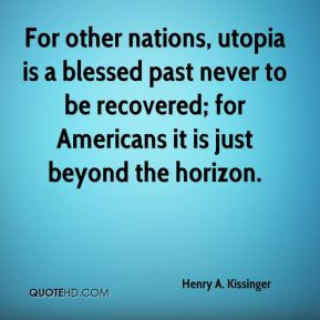 Henry A. Kissinger - For other nations, utopia is a blessed past never ...