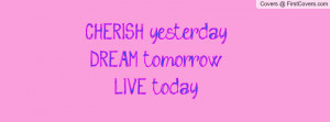 CHERISH yesterday DREAM tomorrow LIVE Profile Facebook Covers