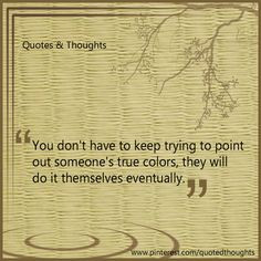 ... out someone's true colors, they will do it themselves eventually