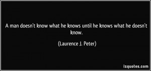 ... what he knows until he knows what he doesn't know. - Laurence J. Peter