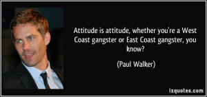 ... West Coast gangster or East Coast gangster, you know? - Paul Walker