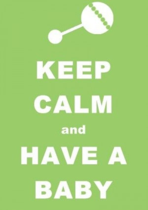 Keep Calm and Have A Baby