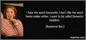 hate the word housewife; I don't like the word home-maker either. I ...