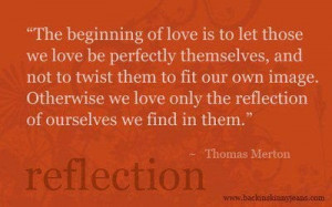 The beginning of love is to let those we love be perfectly themselves ...