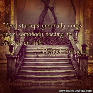 come from somebody needing to scratch an itch.” —Michael Arrington ...