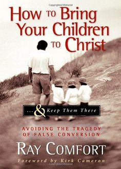 How to Bring Your Children to Christ..& Keep Them There: Avoiding the ...