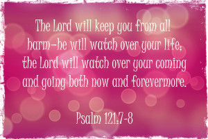The Lord will keep you from all harm - he will watch over your life ...