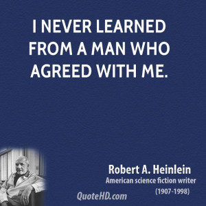 never learned from a man who agreed with me.