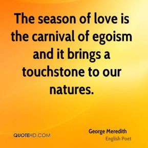George Meredith - The season of love is the carnival of egoism and it ...