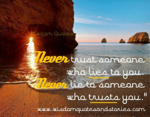 Never trust someone who lies to you. Never lie to someone who trusts ...