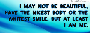 may not be beautiful, have the nicest body or the whitest smile, but ...