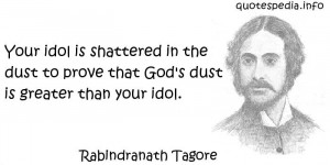 Rabindranath Tagore - Your idol is shattered in the dust to prove that ...