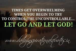 ... uncontrollable… Let go and let God! ~ Anonymous ( Inspiring Quotes