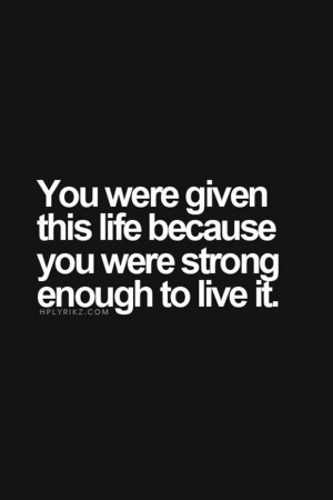 Your strong enough to live your life
