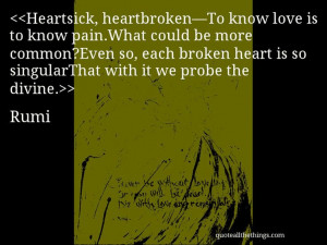 Rumi - quote-Heartsick, heartbroken—To know love is to know pain ...