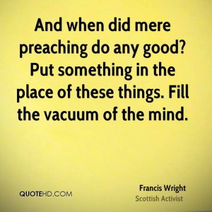 And when did mere preaching do any good? Put something in the place of ...