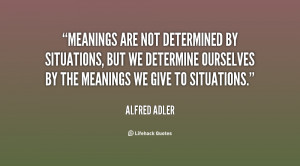 Meanings are not determined by situations, but we determine ourselves ...