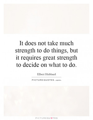 ... to do things, but it requires great strength to decide on what to do