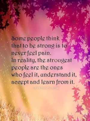 ... strongest people are the ones who feel it, understant it, accept