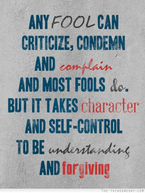... it takes character and self-control to be understanding and forgiving