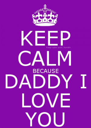 Keep calm because Daddy I love you
