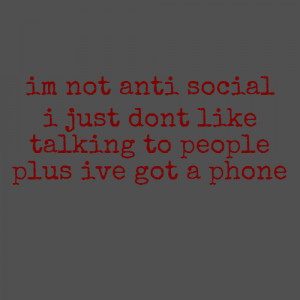 im not anti social i just dont like talking to people plus ive got a ...