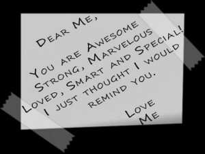 Dear Me, You are awesome,strong, marvelous, loved, smart and special ...