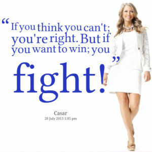 ... you think you can't; you're right. But if you want to win; you fight