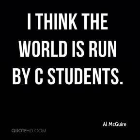 Al McGuire - I think the world is run by C students.