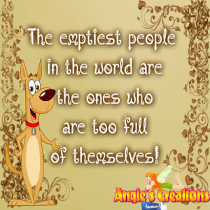 ... people in the world are the ones who are too full of themselves
