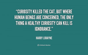 Curiosity killed the cat, but where human beings are concerned, the ...