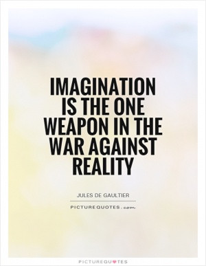 Your imagination is a weapon of mass construction. Use it.