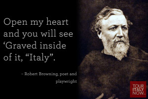 ... inside of it, “Italy”. ~ Robert Browning, poet and playwright