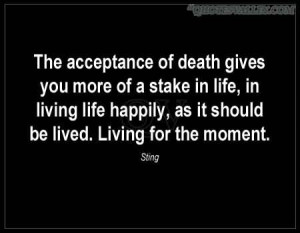 The Acceptance Of Death Gives You More Of A Stake In Life